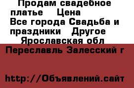 Продам свадебное платье  › Цена ­ 18 000 - Все города Свадьба и праздники » Другое   . Ярославская обл.,Переславль-Залесский г.